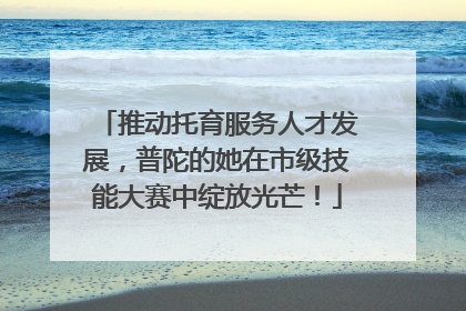 推动托育服务人才发展，普陀的她在市级技能大赛中绽放光芒！