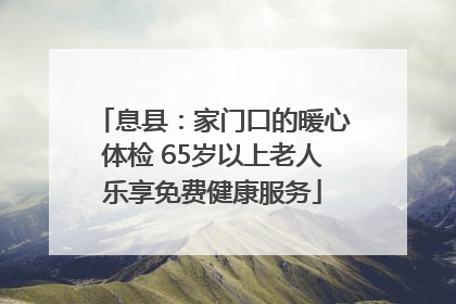 息县：家门口的暖心体检 65岁以上老人乐享免费健康服务