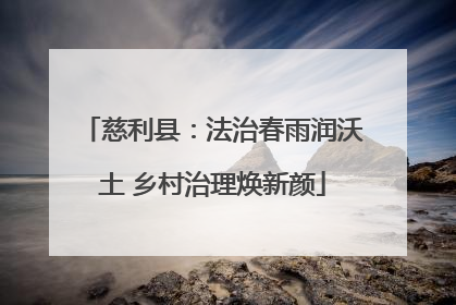 慈利县：法治春雨润沃土 乡村治理焕新颜