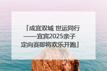 成宜双城 世运同行——宜宾2025亲子定向赛即将欢乐开跑