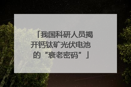 我国科研人员揭开钙钛矿光伏电池的“衰老密码”