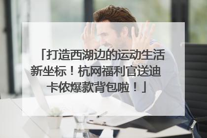 打造西湖边的运动生活新坐标！杭网福利官送迪卡侬爆款背包啦！