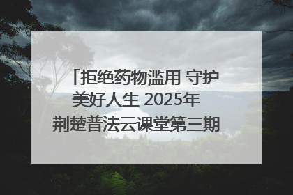 拒绝药物滥用 守护美好人生 2025年荆楚普法云课堂第三期在省女子强戒所开讲