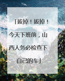拔掉！拔掉！今天下班前，山西人务必检查下自己的车