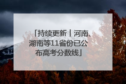 持续更新︱河南、湖南等11省份已公布高考分数线