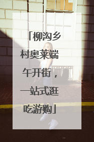 柳沟乡村奥莱端午开街，一站式逛吃游购