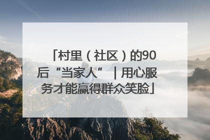 村里（社区）的90后“当家人”｜用心服务才能赢得群众笑脸