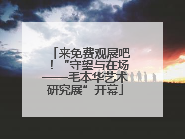 来免费观展吧！“守望与在场——毛本华艺术研究展”开幕