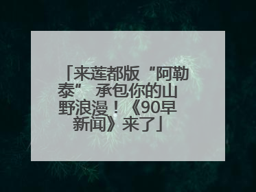 来莲都版“阿勒泰” 承包你的山野浪漫！《90早新闻》来了