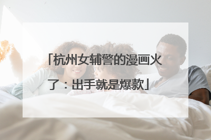 杭州女辅警的漫画火了：出手就是爆款