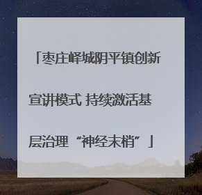 枣庄峄城阴平镇创新宣讲模式 持续激活基层治理“神经末梢”