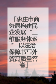 枣庄市商务局构建民企发展“三维服务体系” 以法治保障书写外贸高质量答卷