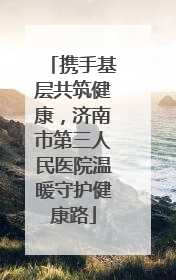 携手基层共筑健康，济南市第三人民医院温暖守护健康路