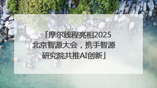 摩尔线程亮相2025北京智源大会，携手智源研究院共推AI创新