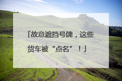 故意遮挡号牌，这些货车被“点名”！