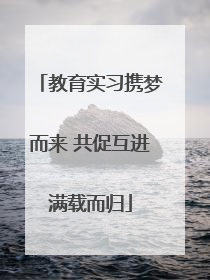教育实习携梦而来 共促互进满载而归