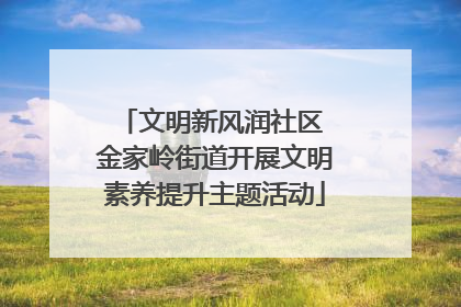 文明新风润社区 金家岭街道开展文明素养提升主题活动