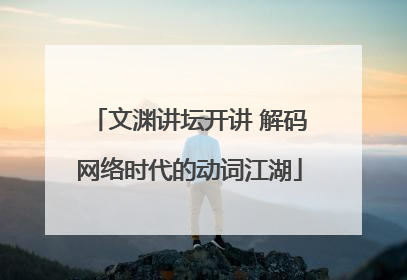 文渊讲坛开讲 解码网络时代的动词江湖