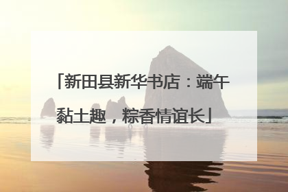 新田县新华书店：端午黏土趣，粽香情谊长