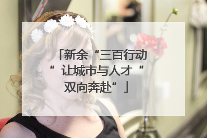 新余“三百行动”让城市与人才“双向奔赴”