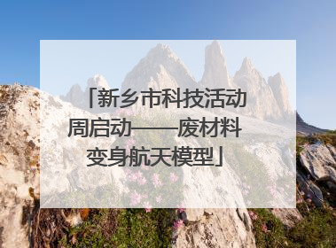 新乡市科技活动周启动——废材料变身航天模型