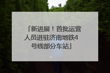 新进展！首批运营人员进驻济南地铁4号线部分车站