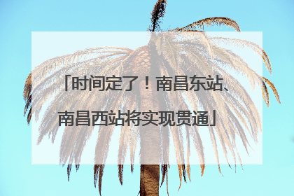 时间定了！南昌东站、南昌西站将实现贯通