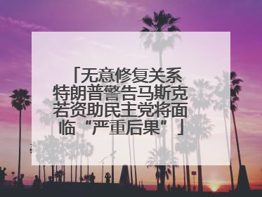 无意修复关系 特朗普警告马斯克若资助民主党将面临“严重后果”