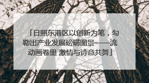 日照东港区以创新为笔，勾勒出产业发展磅礴图景——流动画卷里 激情与诗意共舞