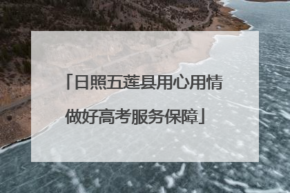 日照五莲县用心用情做好高考服务保障