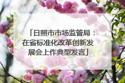 日照市市场监管局：在省标准化改革创新发展会上作典型发言