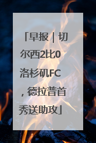 早报｜切尔西2比0洛杉矶FC，德拉普首秀送助攻