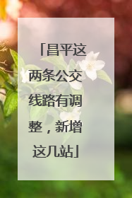 昌平这两条公交线路有调整，新增这几站