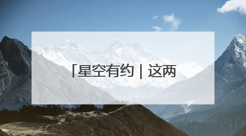 星空有约｜这两天凌晨，“星月对话”等你来赏！
