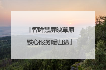 智眸慧屏映草原 铁心服务暖归途