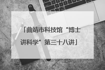 曲靖市科技馆“博士讲科学”第三十八讲