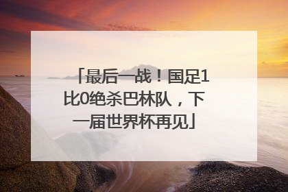 最后一战！国足1比0绝杀巴林队，下一届世界杯再见
