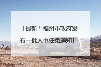 最新！福州市政府发布一批人事任免通知