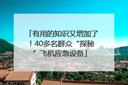 有用的知识又增加了！40多名群众“探秘”飞机应急设备