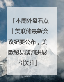 本周外盘看点丨美联储最新会议纪要公布，美欧贸易谈判进展引关注