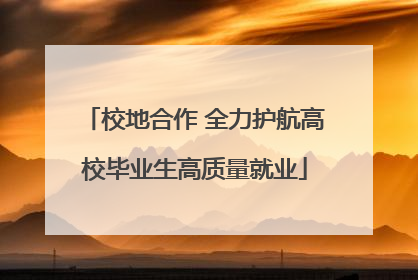 校地合作 全力护航高校毕业生高质量就业