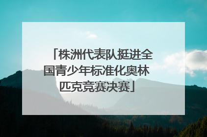 株洲代表队挺进全国青少年标准化奥林匹克竞赛决赛