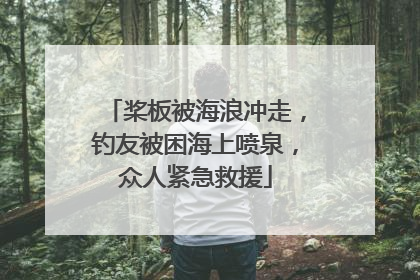 桨板被海浪冲走，钓友被困海上喷泉，众人紧急救援