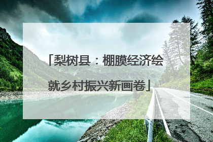 梨树县：棚膜经济绘就乡村振兴新画卷
