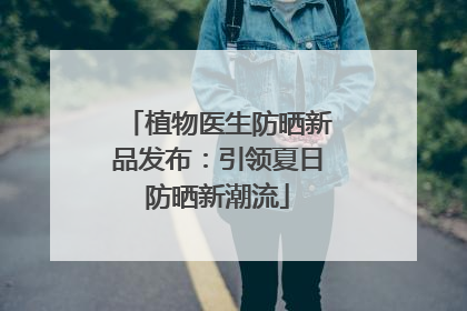 植物医生防晒新品发布：引领夏日防晒新潮流
