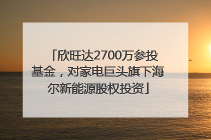 欣旺达2700万参投基金，对家电巨头旗下海尔新能源股权投资