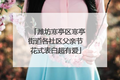 潍坊寒亭区寒亭街道各社区父亲节花式表白超有爱