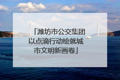 潍坊市公交集团以点滴行动绘就城市文明新画卷