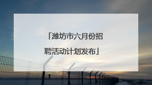 潍坊市六月份招聘活动计划发布