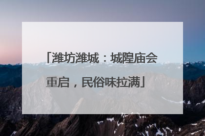潍坊潍城：城隍庙会重启，民俗味拉满